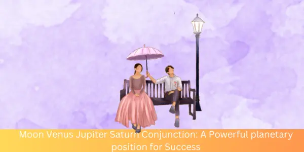 Moon Venus Jupiter Saturn Conjunction: A Powerful planetary position for Success